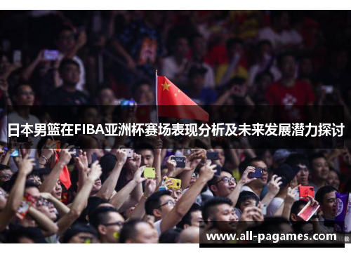 日本男篮在FIBA亚洲杯赛场表现分析及未来发展潜力探讨
