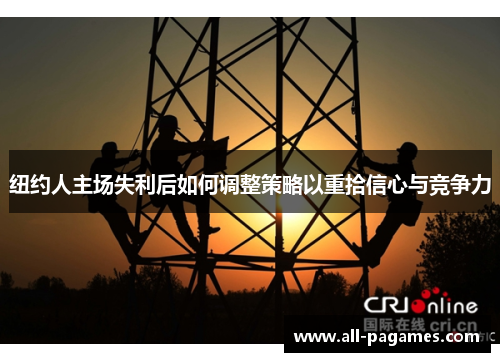 纽约人主场失利后如何调整策略以重拾信心与竞争力
