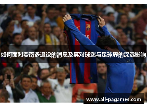 如何面对费南多退役的消息及其对球迷与足球界的深远影响