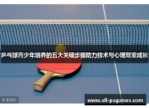 乒乓球青少年培养的五大关键步骤助力技术与心理双重成长