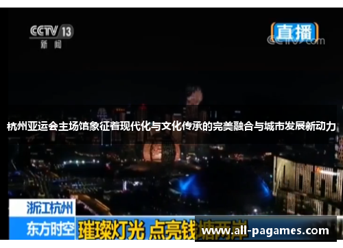 杭州亚运会主场馆象征着现代化与文化传承的完美融合与城市发展新动力