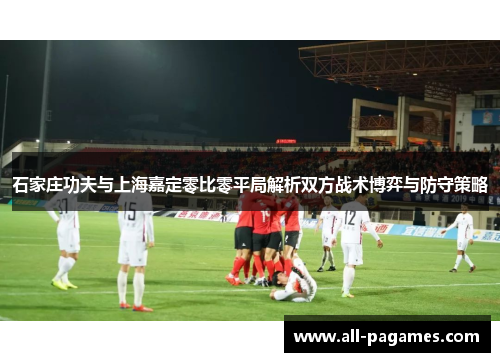 石家庄功夫与上海嘉定零比零平局解析双方战术博弈与防守策略