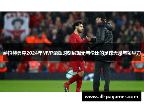 萨拉赫勇夺2024年MVP荣耀时刻展现无与伦比的足球天赋与领导力