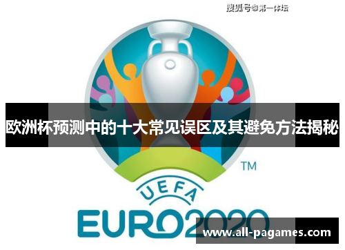 欧洲杯预测中的十大常见误区及其避免方法揭秘