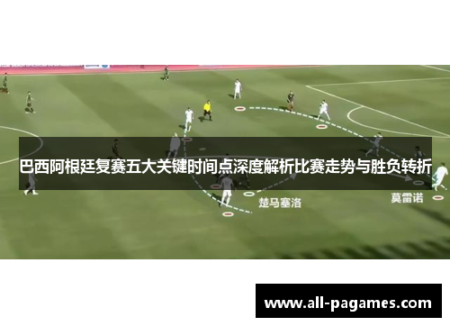 巴西阿根廷复赛五大关键时间点深度解析比赛走势与胜负转折