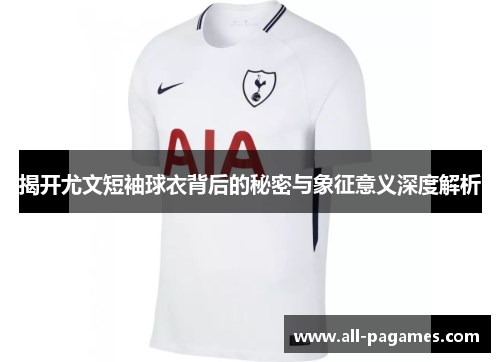 揭开尤文短袖球衣背后的秘密与象征意义深度解析