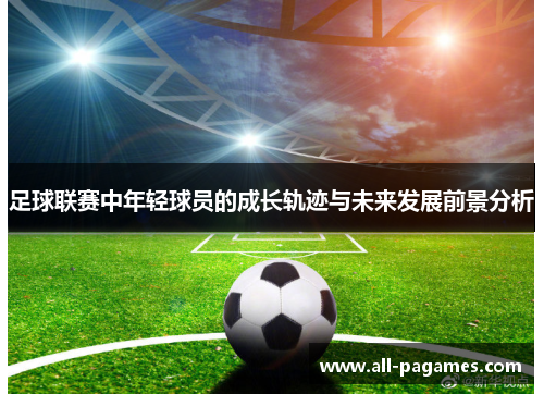 足球联赛中年轻球员的成长轨迹与未来发展前景分析
