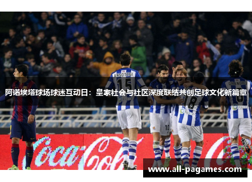 阿诺埃塔球场球迷互动日：皇家社会与社区深度联结共创足球文化新篇章