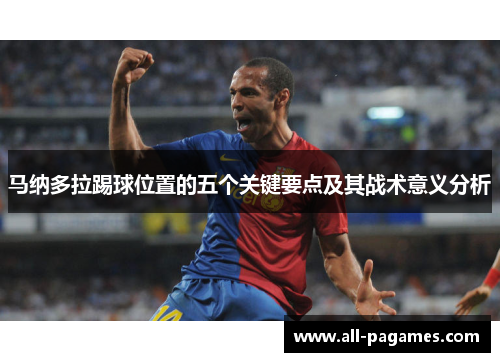 马纳多拉踢球位置的五个关键要点及其战术意义分析 马纳多拉踢球位置的五个关键要点及其战术意义分析
