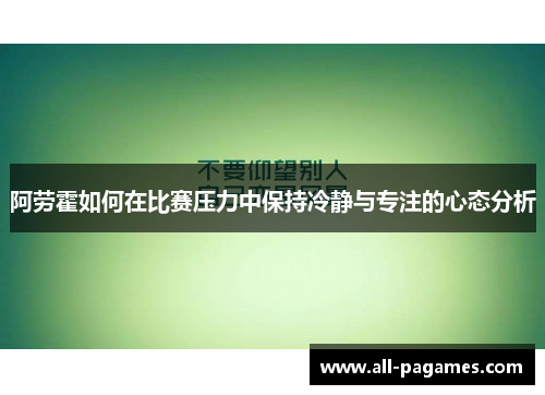 阿劳霍如何在比赛压力中保持冷静与专注的心态分析 阿劳霍如何在比赛压力中保持冷静与专注的心态分析