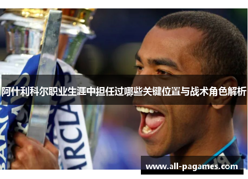 阿什利科尔职业生涯中担任过哪些关键位置与战术角色解析 阿什利科尔职业生涯中担任过哪些关键位置与战术角色解析