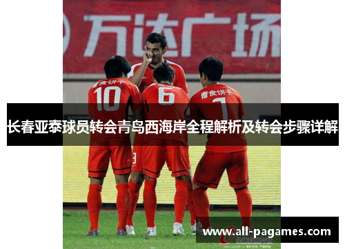 长春亚泰球员转会青岛西海岸全程解析及转会步骤详解 长春亚泰球员转会青岛西海岸全程解析及转会步骤详解