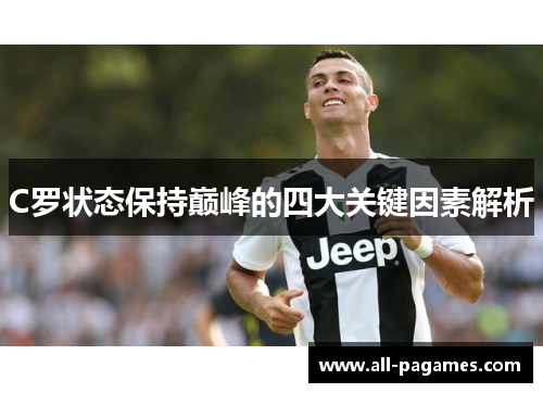 C罗状态保持巅峰的四大关键因素解析 C罗状态保持巅峰的四大关键因素解析