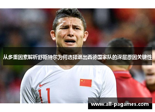 从多重因素解析舒斯特尔为何选择退出西德国家队的深层原因关键性 从多重因素解析舒斯特尔为何选择退出西德国家队的深层原因关键性
