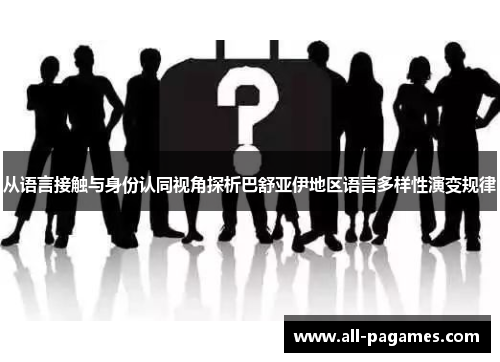 从语言接触与身份认同视角探析巴舒亚伊地区语言多样性演变规律