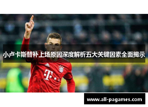 小卢卡斯替补上场原因深度解析五大关键因素全面揭示