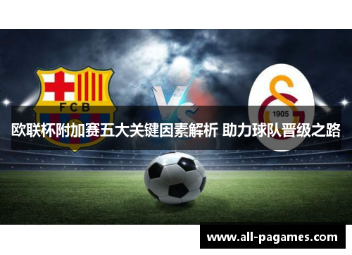 欧联杯附加赛五大关键因素解析 助力球队晋级之路 欧联杯附加赛五大关键因素解析 助力球队晋级之路