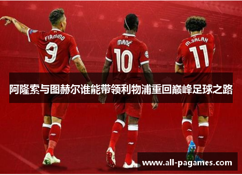 阿隆索与图赫尔谁能带领利物浦重回巅峰足球之路