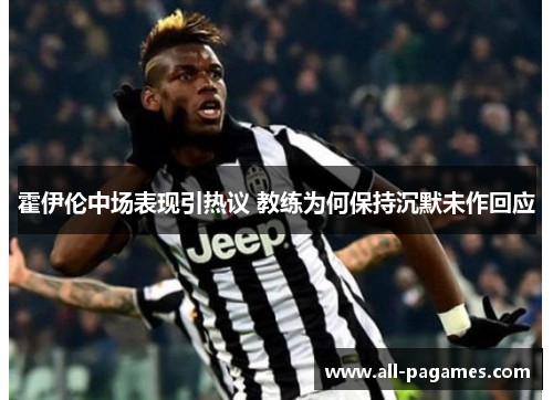 霍伊伦中场表现引热议 教练为何保持沉默未作回应