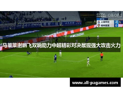 马莱莱谢鹏飞双响助力中超精彩对决展现强大攻击火力