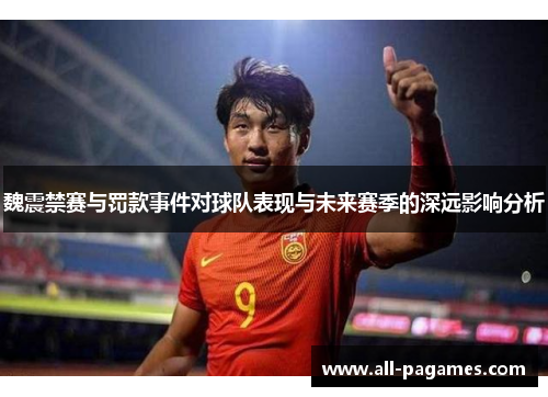 魏震禁赛与罚款事件对球队表现与未来赛季的深远影响分析 魏震禁赛与罚款事件对球队表现与未来赛季的深远影响分析