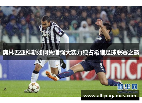 奥林匹亚科斯如何凭借强大实力独占希腊足球联赛之巅