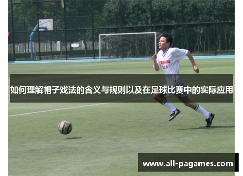 如何理解帽子戏法的含义与规则以及在足球比赛中的实际应用