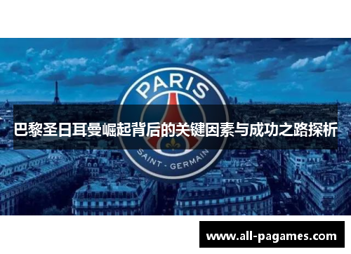 巴黎圣日耳曼崛起背后的关键因素与成功之路探析