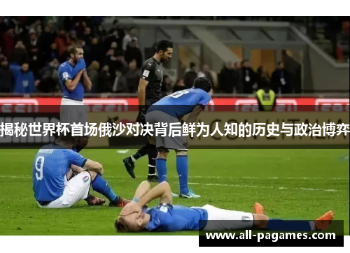 揭秘世界杯首场俄沙对决背后鲜为人知的历史与政治博弈 揭秘世界杯首场俄沙对决背后鲜为人知的历史与政治博弈