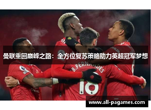 曼联重回巅峰之路：全方位复苏策略助力英超冠军梦想
