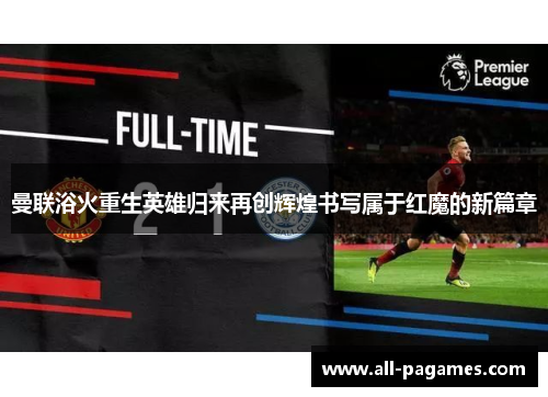 曼联浴火重生英雄归来再创辉煌书写属于红魔的新篇章