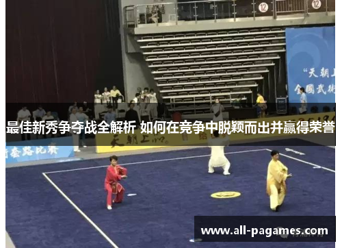 最佳新秀争夺战全解析 如何在竞争中脱颖而出并赢得荣誉 最佳新秀争夺战全解析 如何在竞争中脱颖而出并赢得荣誉