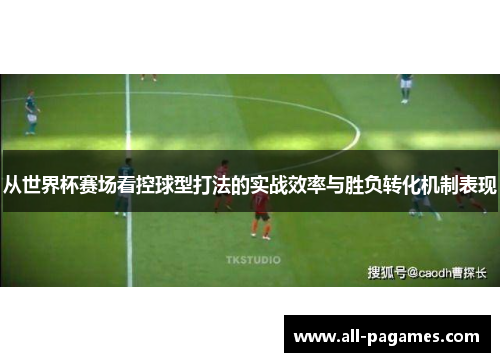 从世界杯赛场看控球型打法的实战效率与胜负转化机制表现