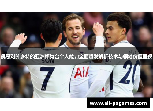 凯恩对阵多特的亚洲杯舞台个人能力全面爆发解析技术与领袖价值呈现