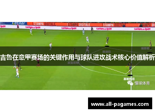 吉鲁在意甲赛场的关键作用与球队进攻战术核心价值解析