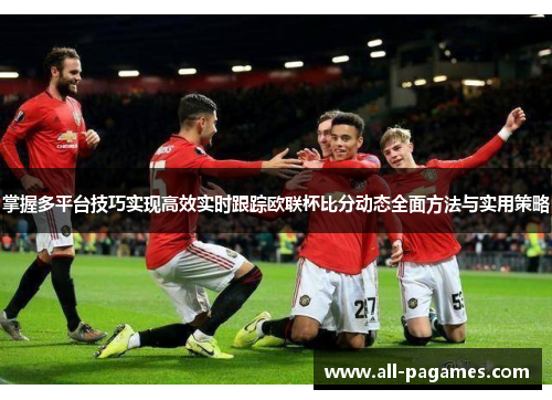 掌握多平台技巧实现高效实时跟踪欧联杯比分动态全面方法与实用策略