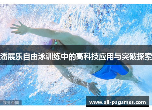 潘展乐自由泳训练中的高科技应用与突破探索