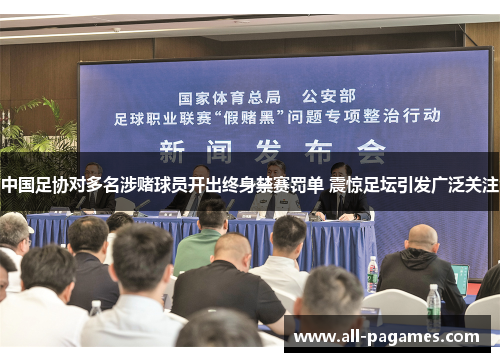 中国足协对多名涉赌球员开出终身禁赛罚单 震惊足坛引发广泛关注