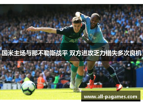 国米主场与那不勒斯战平 双方进攻乏力错失多次良机