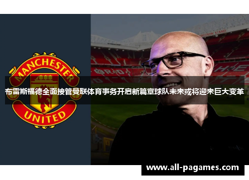 布雷斯福德全面接管曼联体育事务开启新篇章球队未来或将迎来巨大变革 布雷斯福德全面接管曼联体育事务开启新篇章球队未来或将迎来巨大变革