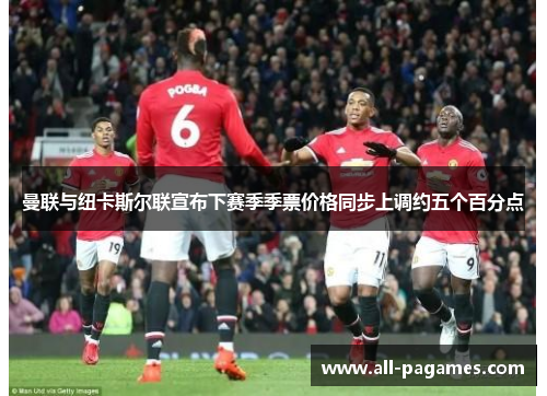 曼联与纽卡斯尔联宣布下赛季季票价格同步上调约五个百分点