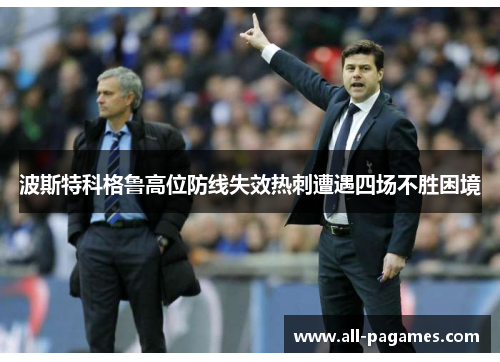 波斯特科格鲁高位防线失效热刺遭遇四场不胜困境