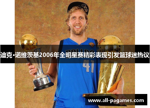 迪克·诺维茨基2006年全明星赛精彩表现引发篮球迷热议
