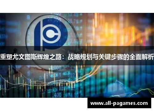 重塑尤文图斯辉煌之路：战略规划与关键步骤的全面解析