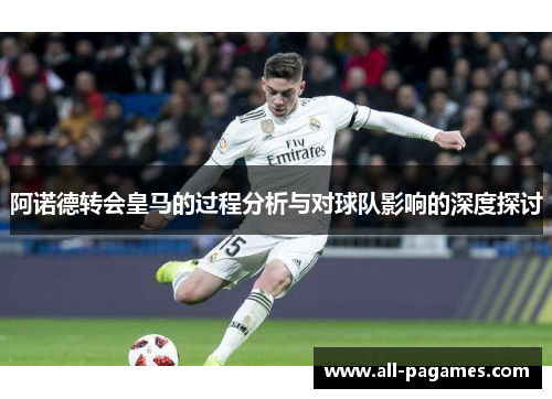 阿诺德转会皇马的过程分析与对球队影响的深度探讨