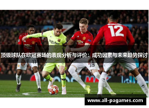 顶级球队在欧冠赛场的表现分析与评价：成功因素与未来趋势探讨