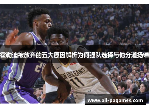 霍勒迪被放弃的五大原因解析为何强队选择与他分道扬镳