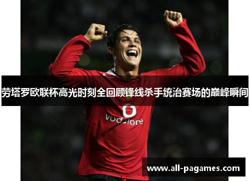 劳塔罗欧联杯高光时刻全回顾锋线杀手统治赛场的巅峰瞬间