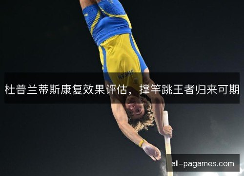 杜普兰蒂斯康复效果评估,撑竿跳王者归来可期 杜普兰蒂斯康复效果评估,撑竿跳王者归来可期